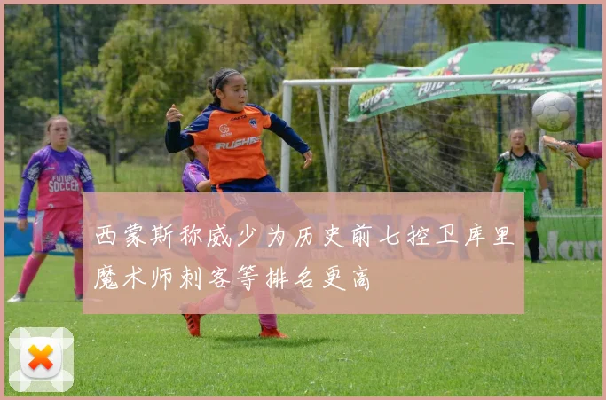 西蒙斯称威少为历史前七控卫库里魔术师刺客等排名更高