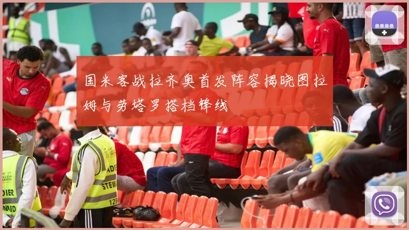 国米客战拉齐奥首发阵容揭晓图拉姆与劳塔罗搭档锋线