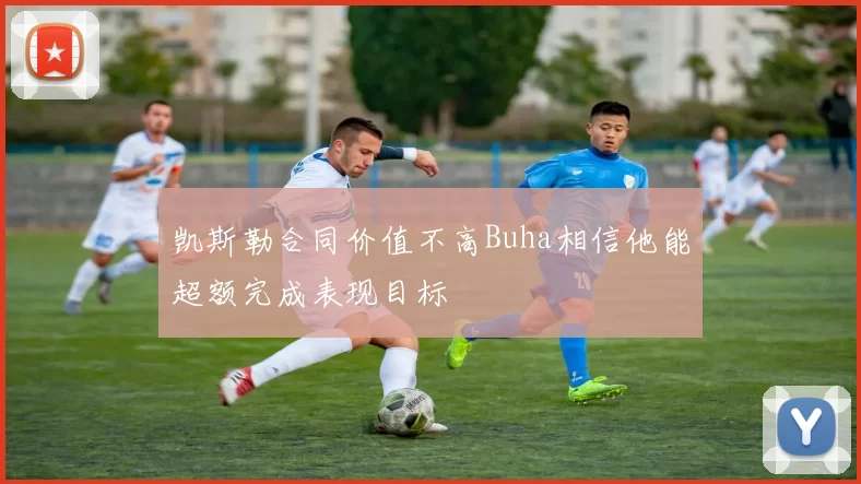 凯斯勒合同价值不高Buha相信他能超额完成表现目标