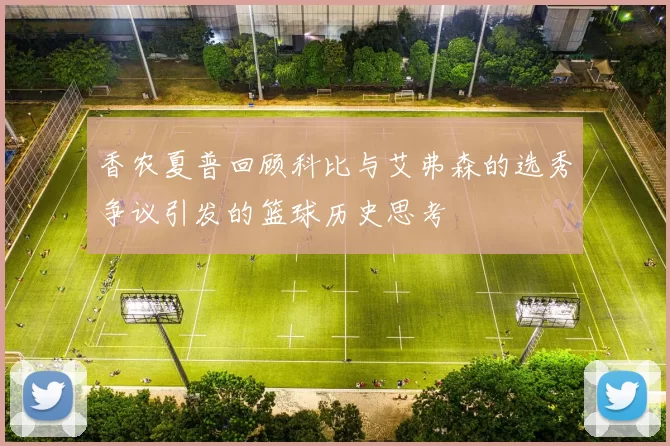 香农夏普回顾科比与艾弗森的选秀争议引发的篮球历史思考