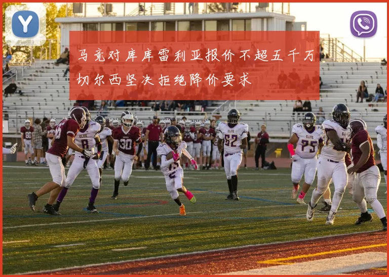 马竞对库库雷利亚报价不超五千万切尔西坚决拒绝降价要求