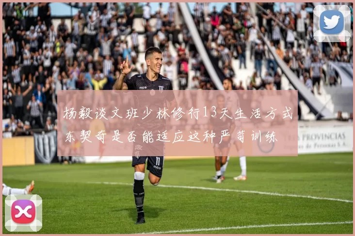 杨毅谈文班少林修行13天生活方式东契奇是否能适应这种严苛训练