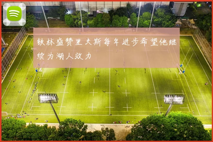 铁林盛赞里夫斯每年进步希望他继续为湖人效力
