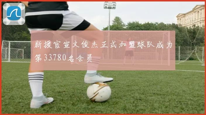 新援官宣文俊杰正式加盟球队成为第33780名会员
