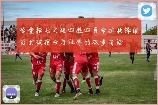哈登抢七之路四胜四负命运抉择能否打破宿命与耻辱的双重考验