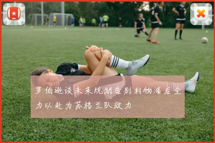 罗伯逊谈未来规划告别利物浦后全力以赴为苏格兰队效力