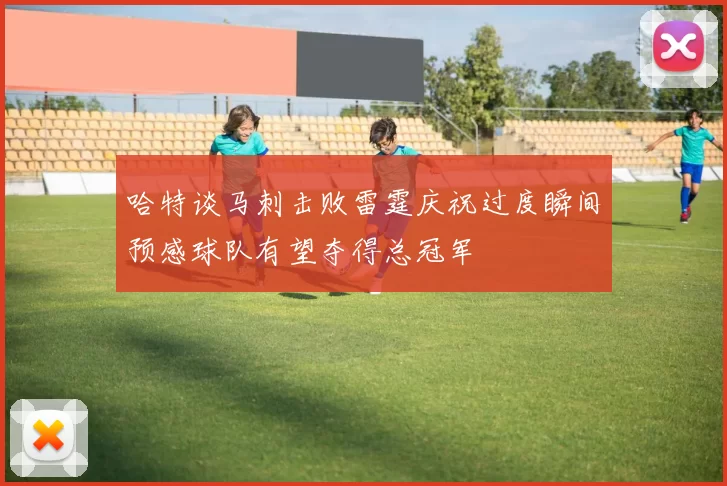 哈特谈马刺击败雷霆庆祝过度瞬间预感球队有望夺得总冠军