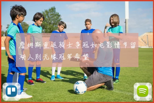 詹姆斯重返骑士争冠如电影情节留湖人则无缘冠军希望